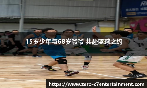 15岁少年与68岁爷爷 共赴篮球之约